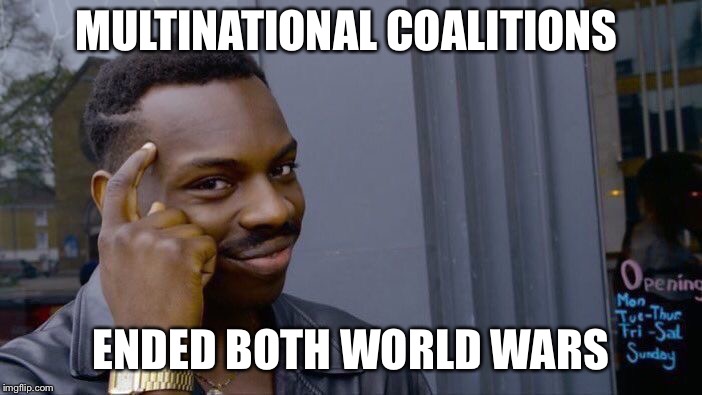 Roll Safe Think About It Meme | MULTINATIONAL COALITIONS ENDED BOTH WORLD WARS | image tagged in memes,roll safe think about it | made w/ Imgflip meme maker