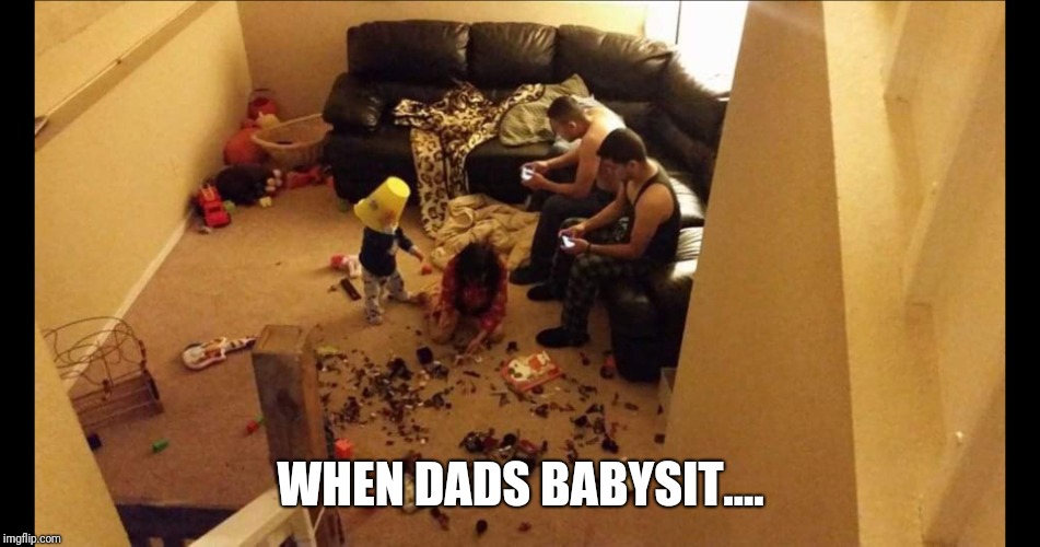 When dads babysit... | WHEN DADS BABYSIT.... | image tagged in funny memes,parenting | made w/ Imgflip meme maker