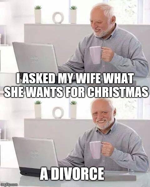 Hide the Pain Harold Meme | I ASKED MY WIFE WHAT SHE WANTS FOR CHRISTMAS; A DIVORCE | image tagged in memes,hide the pain harold | made w/ Imgflip meme maker