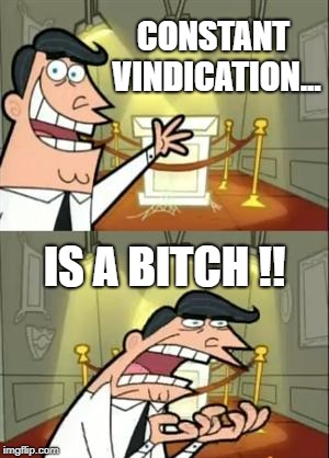 This Is Where I'd Put My Trophy If I Had One Meme | CONSTANT VINDICATION... IS A BITCH !! | image tagged in memes,this is where i'd put my trophy if i had one | made w/ Imgflip meme maker