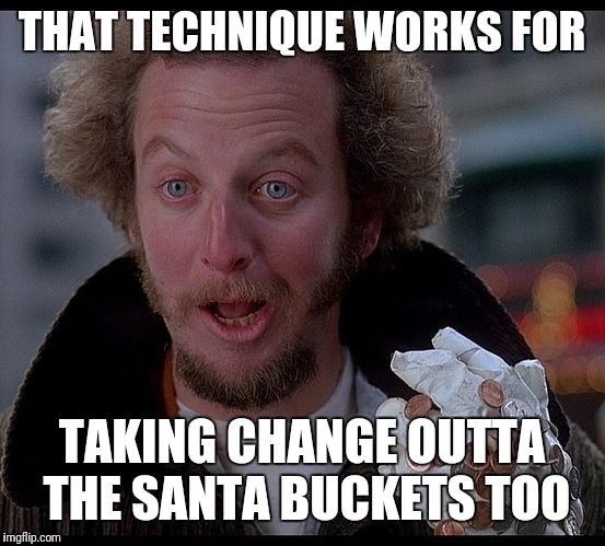 THAT TECHNIQUE WORKS FOR TAKING CHANGE OUTTA THE SANTA BUCKETS TOO | made w/ Imgflip meme maker