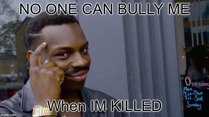 Roll Safe Think About It Meme | NO ONE CAN BULLY ME; When IM KILLED | image tagged in memes,roll safe think about it | made w/ Imgflip meme maker