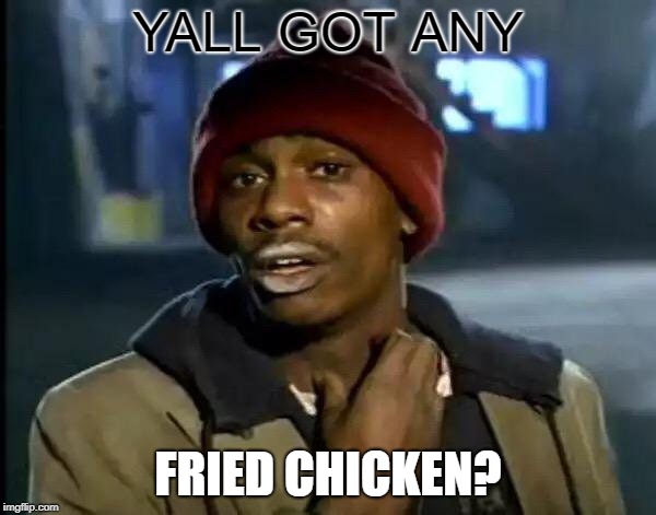 Y'all Got Any More Of That Meme | YALL GOT ANY; FRIED CHICKEN? | image tagged in memes,y'all got any more of that | made w/ Imgflip meme maker