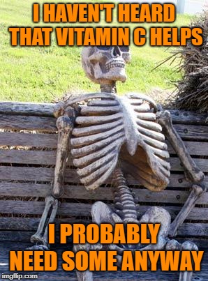 Waiting Skeleton Meme | I HAVEN'T HEARD THAT VITAMIN C HELPS I PROBABLY NEED SOME ANYWAY | image tagged in memes,waiting skeleton | made w/ Imgflip meme maker