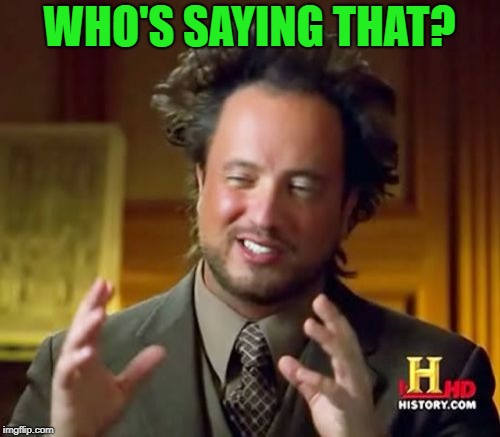 Ancient Aliens Meme | WHO'S SAYING THAT? | image tagged in memes,ancient aliens | made w/ Imgflip meme maker
