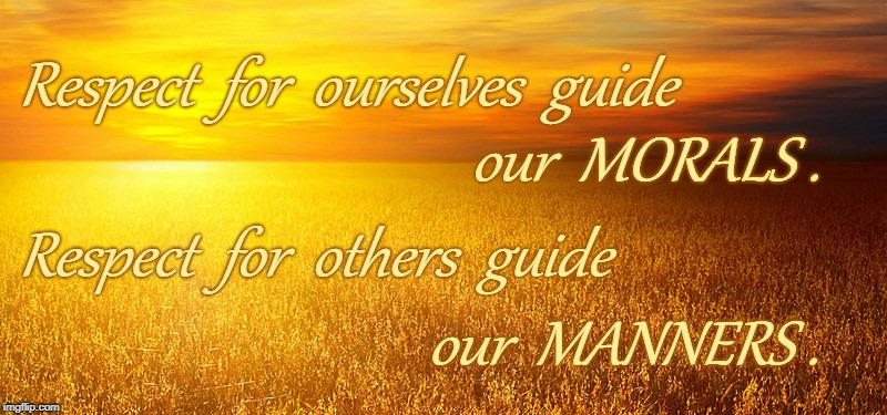 Respect Begets Morals & Manners | Respect  for  ourselves  guide; our  MORALS . Respect  for  others  guide; our  MANNERS . | image tagged in respect for ourselves,respect for others,morals,manners | made w/ Imgflip meme maker