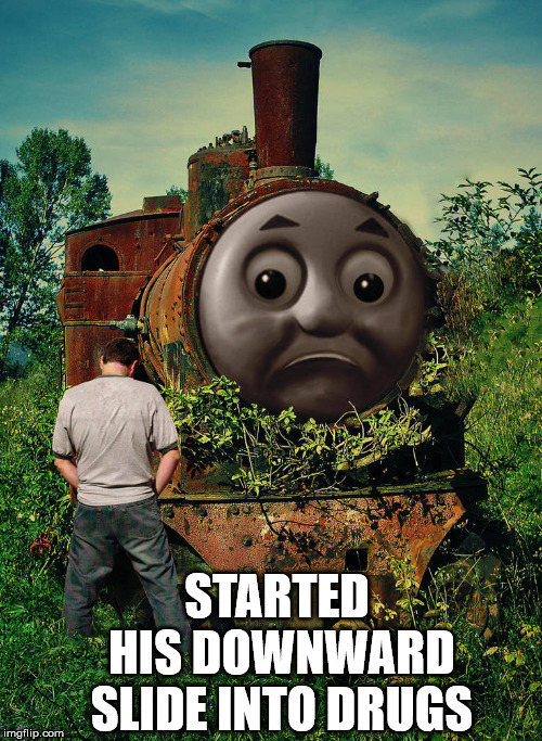 STARTED HIS DOWNWARD SLIDE INTO DRUGS | image tagged in thomas the tank engine | made w/ Imgflip meme maker