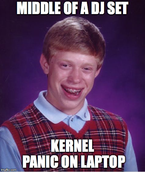 Bad Luck Brian | MIDDLE OF A DJ SET; KERNEL PANIC ON LAPTOP | image tagged in memes,bad luck brian | made w/ Imgflip meme maker