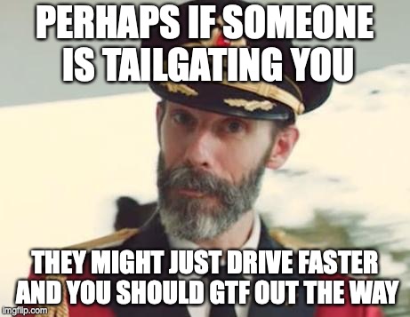 Captain Obvious | PERHAPS IF SOMEONE IS TAILGATING YOU; THEY MIGHT JUST DRIVE FASTER AND YOU SHOULD GTF OUT THE WAY | image tagged in captain obvious | made w/ Imgflip meme maker
