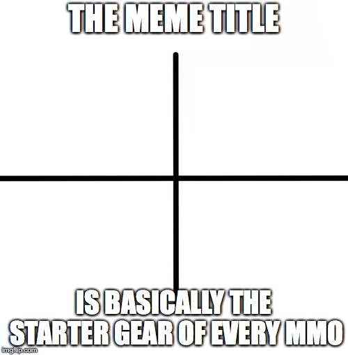 Blank Starter Pack | THE MEME TITLE; IS BASICALLY THE STARTER GEAR OF EVERY MMO | image tagged in memes,blank starter pack | made w/ Imgflip meme maker