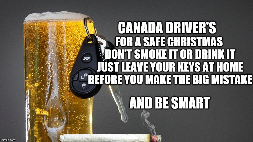 Canada driver's | FOR A SAFE CHRISTMAS DON'T SMOKE IT OR DRINK IT JUST LEAVE YOUR KEYS AT HOME BEFORE YOU MAKE THE BIG MISTAKE; CANADA DRIVER'S; AND BE SMART | image tagged in safe christmas,dont drink and drive,canada drivers | made w/ Imgflip meme maker