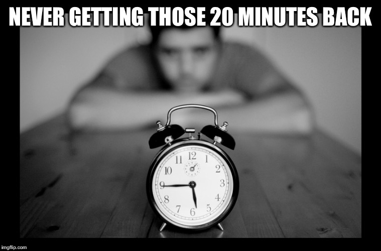 NEVER GETTING THOSE 20 MINUTES BACK | made w/ Imgflip meme maker