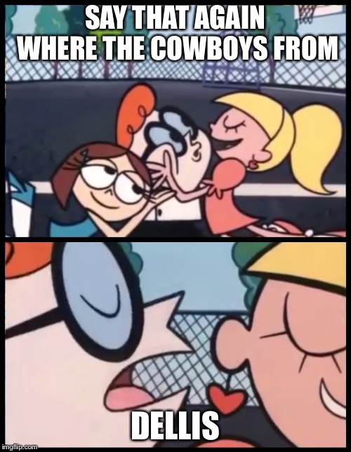 Say it Again, Dexter | SAY THAT AGAIN WHERE THE COWBOYS FROM; DELLIS | image tagged in say it again dexter | made w/ Imgflip meme maker