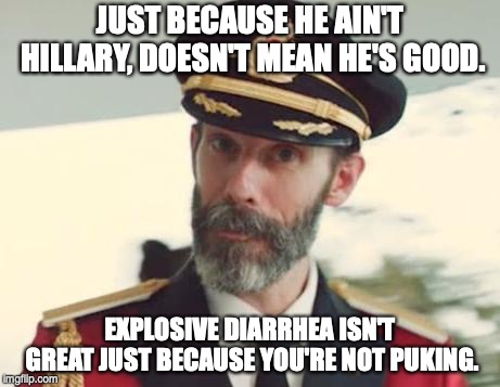 Captain Obvious | JUST BECAUSE HE AIN'T HILLARY, DOESN'T MEAN HE'S GOOD. EXPLOSIVE DIARRHEA ISN'T GREAT JUST BECAUSE YOU'RE NOT PUKING. | image tagged in captain obvious | made w/ Imgflip meme maker