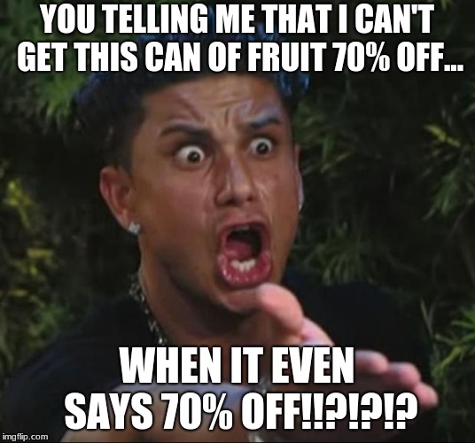 I hate Wallmart sometimes | YOU TELLING ME THAT I CAN'T GET THIS CAN OF FRUIT 70% OFF... WHEN IT EVEN SAYS 70% OFF!!?!?!? | image tagged in memes,dj pauly d | made w/ Imgflip meme maker