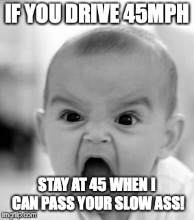 Angry Baby Meme | IF YOU DRIVE 45MPH; STAY AT 45 WHEN I CAN PASS YOUR SLOW ASS! | image tagged in memes,angry baby | made w/ Imgflip meme maker
