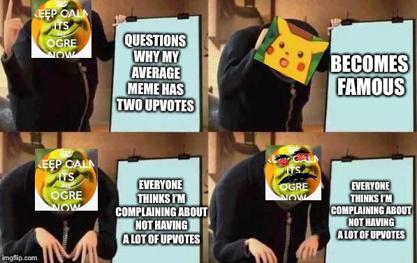 My best meme is famous for the wrong reason | QUESTIONS WHY MY AVERAGE MEME HAS TWO UPVOTES; BECOMES FAMOUS; EVERYONE THINKS I’M COMPLAINING ABOUT NOT HAVING A LOT OF UPVOTES; EVERYONE THINKS I’M COMPLAINING ABOUT NOT HAVING A LOT OF UPVOTES | image tagged in gru's plan,explain,memes | made w/ Imgflip meme maker