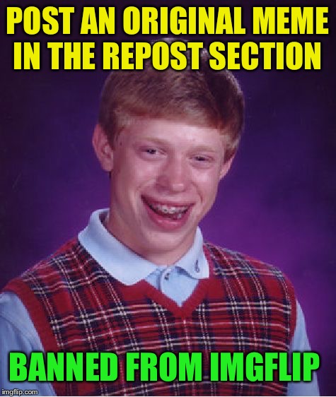 Bad Luck Brian Meme | POST AN ORIGINAL MEME IN THE REPOST SECTION BANNED FROM IMGFLIP | image tagged in memes,bad luck brian | made w/ Imgflip meme maker