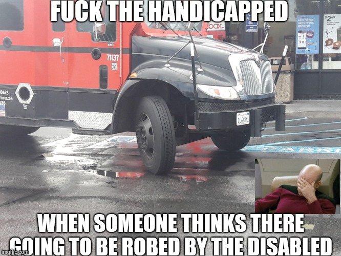 There entitled to do so they say | FUCK THE HANDICAPPED; WHEN SOMEONE THINKS THERE GOING TO BE ROBED BY THE DISABLED | image tagged in handicapped parking space | made w/ Imgflip meme maker