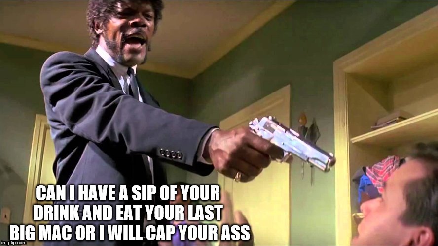 can I have | CAN I HAVE A SIP OF YOUR DRINK AND EAT YOUR LAST  BIG MAC OR I WILL CAP YOUR ASS | image tagged in samuel l jackson,funny memes,funny meme | made w/ Imgflip meme maker