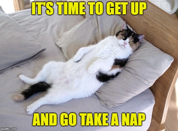 IT'S TIME TO GET UP AND GO TAKE A NAP | made w/ Imgflip meme maker