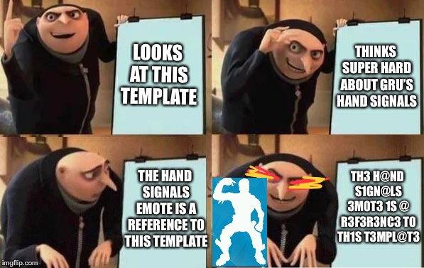 Gru's Plan | LOOKS AT THIS TEMPLATE; THINKS SUPER HARD ABOUT GRU’S HAND SIGNALS; TH3 H@ND S1GN@LS 3M0T3 1S @ R3F3R3NC3 T0 TH1S T3MPL@T3; THE HAND SIGNALS EMOTE IS A REFERENCE TO THIS TEMPLATE | image tagged in gru's plan | made w/ Imgflip meme maker