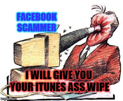 facebook scammers | FACEBOOK SCAMMER; I WILL GIVE YOU YOUR ITUNES ASS WIPE | image tagged in hit in face by computer,facebook scammers,itunes,dont ask me for itunes,ass wipe,funny memes | made w/ Imgflip meme maker