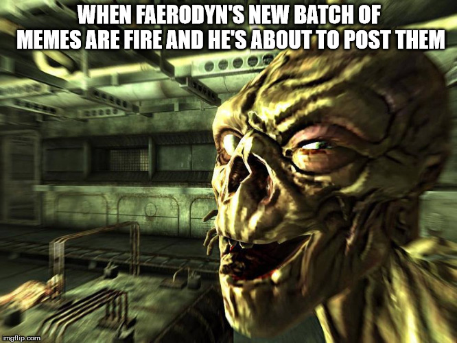 Fallout Pervy Ghoul |  WHEN FAERODYN'S NEW BATCH OF MEMES ARE FIRE AND HE'S ABOUT TO POST THEM | image tagged in fallout pervy ghoul | made w/ Imgflip meme maker