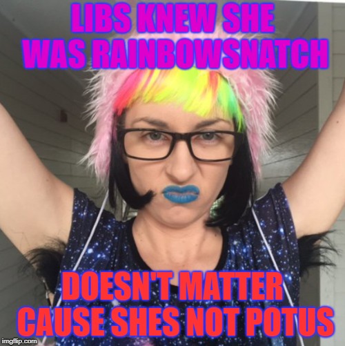 LIBS KNEW SHE WAS RAINBOWSNATCH; DOESN'T MATTER CAUSE SHES NOT POTUS | image tagged in liberal logic | made w/ Imgflip meme maker