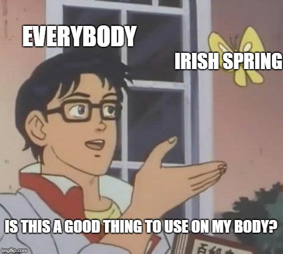 Is This A Pigeon Meme | EVERYBODY; IRISH SPRING; IS THIS A GOOD THING TO USE ON MY BODY? | image tagged in memes,is this a pigeon | made w/ Imgflip meme maker