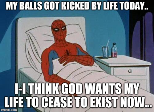 poor spider-mon XD, may he's future children rest in pizza XDDD | MY BALLS GOT KICKED BY LIFE TODAY.. I-I THINK GOD WANTS MY LIFE TO CEASE TO EXIST NOW... | image tagged in memes,spiderman hospital,spiderman | made w/ Imgflip meme maker
