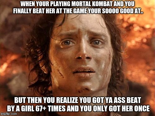 You have won the battle...BUUUUUUUUUUT, you lost the others, u suuuuuuuuuccc :/ | WHEN YOUR PLAYING MORTAL KOMBAT AND YOU FINALLY BEAT HER AT THE GAME YOUR SOOOO GOOD AT.. BUT THEN YOU REALIZE YOU GOT YA ASS BEAT BY A GIRL 67+ TIMES AND YOU ONLY GOT HER ONCE | image tagged in memes,its finally over | made w/ Imgflip meme maker
