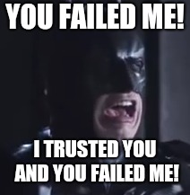 The table has turned | YOU FAILED ME! I TRUSTED YOU AND YOU FAILED ME! | image tagged in batman,the dark knight rises,memes,funny memes,parallel universe | made w/ Imgflip meme maker