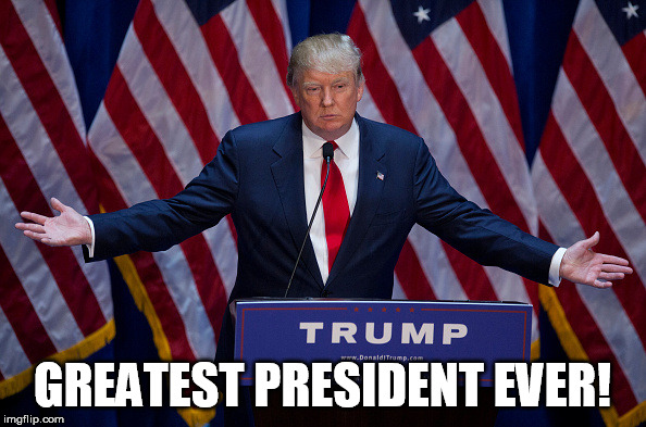 Donald Trump | GREATEST PRESIDENT EVER! | image tagged in donald trump | made w/ Imgflip meme maker