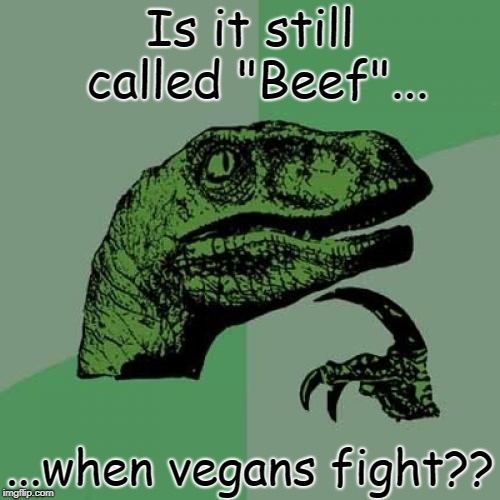 Philosoraptor Meme | Is it still called "Beef"... ...when vegans fight?? | image tagged in memes,philosoraptor | made w/ Imgflip meme maker
