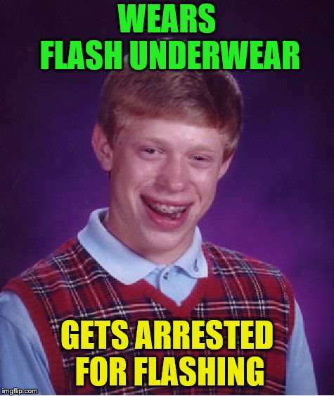 Bad Luck Brian Meme | WEARS FLASH UNDERWEAR GETS ARRESTED FOR FLASHING | image tagged in memes,bad luck brian | made w/ Imgflip meme maker