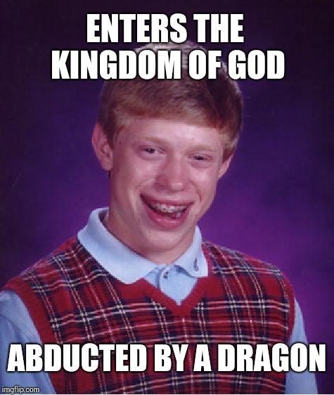Bad Luck Brian Meme | ENTERS THE KINGDOM OF GOD; ABDUCTED BY A DRAGON | image tagged in memes,bad luck brian | made w/ Imgflip meme maker