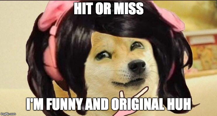 Hit or miss | HIT OR MISS; I'M FUNNY AND ORIGINAL HUH | image tagged in hit or miss | made w/ Imgflip meme maker