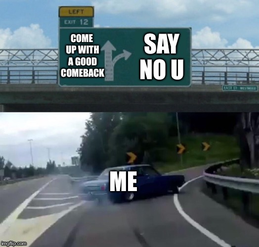 Left Exit 12 Off Ramp Meme | COME UP WITH A GOOD COMEBACK; SAY NO U; ME | image tagged in memes,left exit 12 off ramp | made w/ Imgflip meme maker