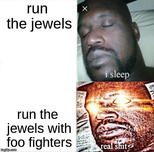 Sleeping Shaq | run the jewels; run the jewels with foo fighters | image tagged in memes,sleeping shaq,foo fighters | made w/ Imgflip meme maker