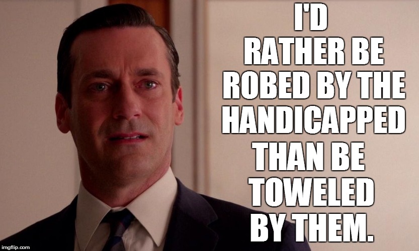 I'D RATHER BE ROBED BY THE HANDICAPPED THAN BE TOWELED BY THEM. | made w/ Imgflip meme maker