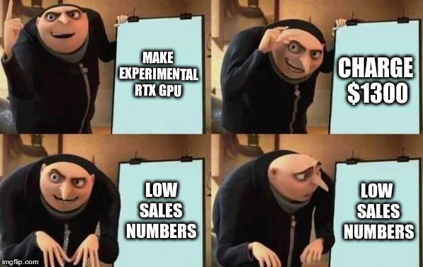 Nvidia RTX 2080ti Gone Wrong | MAKE EXPERIMENTAL RTX GPU; CHARGE $1300; LOW SALES NUMBERS; LOW   SALES   NUMBERS | image tagged in gru's plan | made w/ Imgflip meme maker
