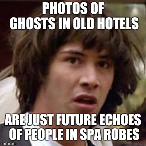 What if | PHOTOS OF GHOSTS IN OLD HOTELS; ARE JUST FUTURE ECHOES OF PEOPLE IN SPA ROBES | image tagged in what if | made w/ Imgflip meme maker