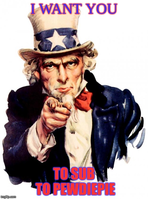 Uncle Sam | I WANT YOU; TO SUB TO PEWDIEPIE | image tagged in memes,uncle sam,pewdiepie,pewds,i want you | made w/ Imgflip meme maker
