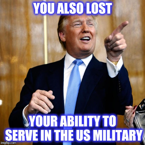 Donal Trump Birthday | YOU ALSO LOST YOUR ABILITY TO SERVE IN THE US MILITARY | image tagged in donal trump birthday,scumbag | made w/ Imgflip meme maker