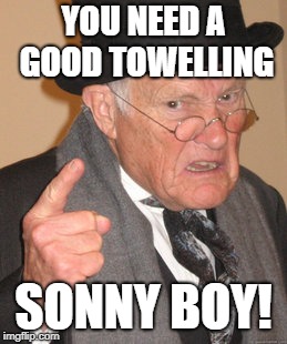 Back In My Day Meme | YOU NEED A GOOD TOWELLING SONNY BOY! | image tagged in memes,back in my day | made w/ Imgflip meme maker