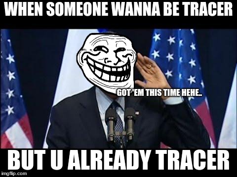 Obama savage | WHEN SOMEONE WANNA BE TRACER; GOT 'EM THIS TIME HEHE.. BUT U ALREADY TRACER | image tagged in memes,obama no listen | made w/ Imgflip meme maker