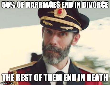 This isn't going to end well... | 50% OF MARRIAGES END IN DIVORCE; THE REST OF THEM END IN DEATH | image tagged in captain obvious,memes,marriage,divorce,death | made w/ Imgflip meme maker