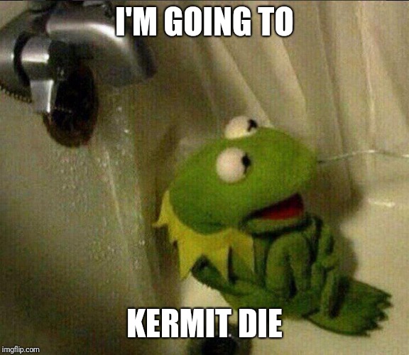 Kermit Suicide | I'M GOING TO KERMIT DIE | image tagged in kermit suicide | made w/ Imgflip meme maker