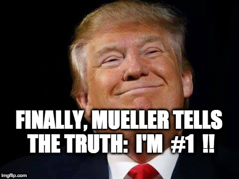 Happy trump | FINALLY, MUELLER TELLS THE TRUTH:  I'M  #1  !! | image tagged in trump traitor,trump russia collusion,trump putin,anti trump meme,trump unfit unqualified dangerous | made w/ Imgflip meme maker